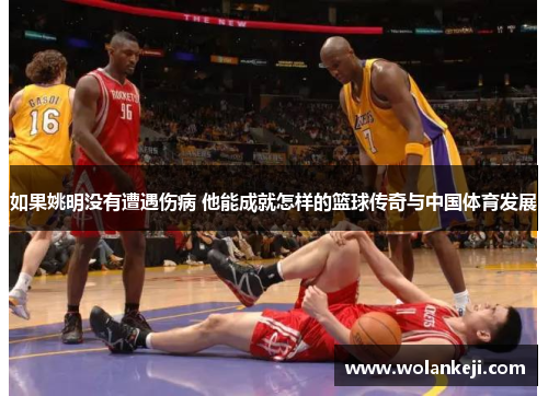 如果姚明没有遭遇伤病 他能成就怎样的篮球传奇与中国体育发展