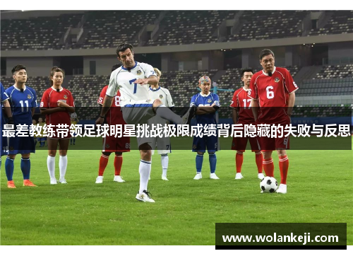 最差教练带领足球明星挑战极限成绩背后隐藏的失败与反思