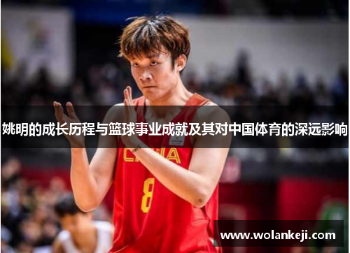 姚明的成长历程与篮球事业成就及其对中国体育的深远影响