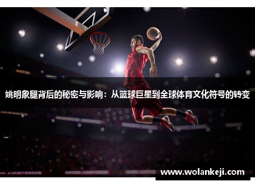 姚明象腿背后的秘密与影响：从篮球巨星到全球体育文化符号的转变