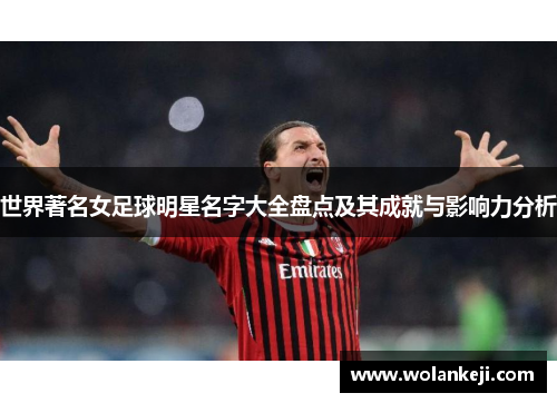 世界著名女足球明星名字大全盘点及其成就与影响力分析