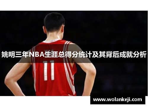 姚明三年NBA生涯总得分统计及其背后成就分析