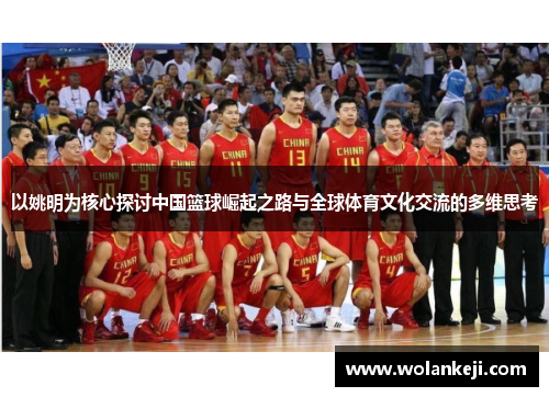 以姚明为核心探讨中国篮球崛起之路与全球体育文化交流的多维思考