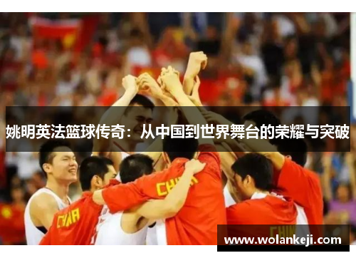 姚明英法篮球传奇：从中国到世界舞台的荣耀与突破