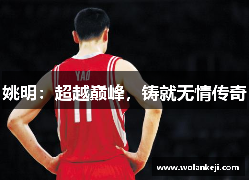 姚明：超越巅峰，铸就无情传奇