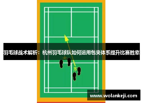 羽毛球战术解析：杭州羽毛球队如何运用包夹体系提升比赛胜率