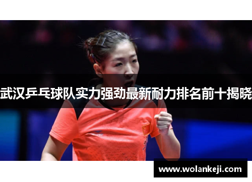 武汉乒乓球队实力强劲最新耐力排名前十揭晓