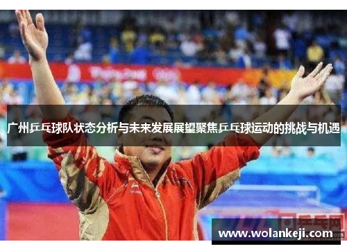 广州乒乓球队状态分析与未来发展展望聚焦乒乓球运动的挑战与机遇