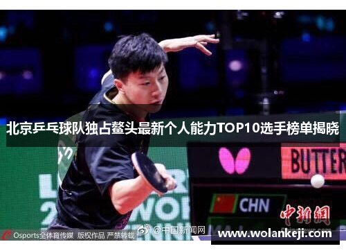 北京乒乓球队独占鳌头最新个人能力TOP10选手榜单揭晓