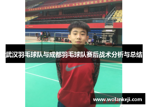 武汉羽毛球队与成都羽毛球队赛后战术分析与总结