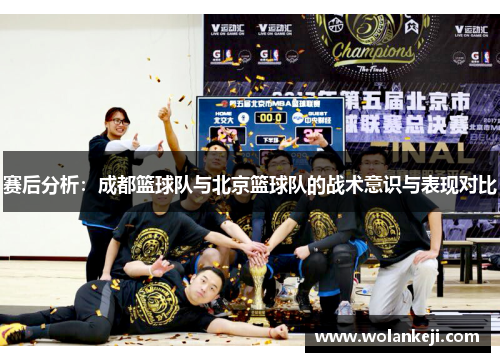 赛后分析：成都篮球队与北京篮球队的战术意识与表现对比