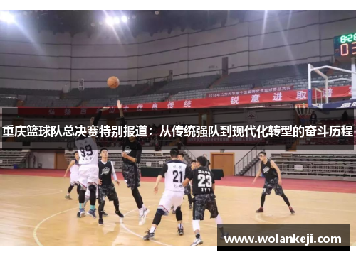 重庆篮球队总决赛特别报道：从传统强队到现代化转型的奋斗历程
