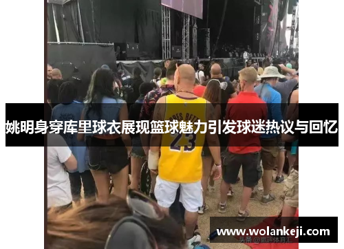 姚明身穿库里球衣展现篮球魅力引发球迷热议与回忆