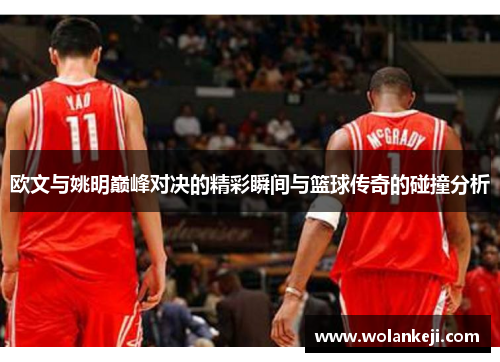 欧文与姚明巅峰对决的精彩瞬间与篮球传奇的碰撞分析