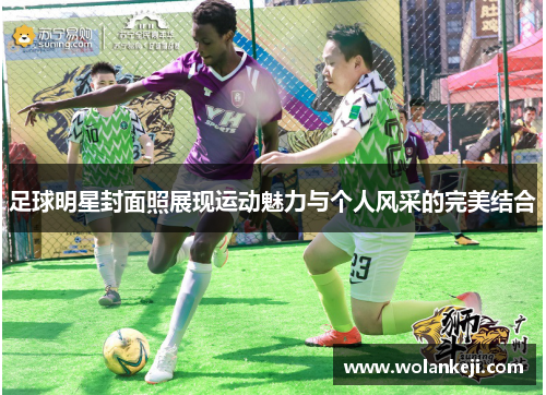 足球明星封面照展现运动魅力与个人风采的完美结合