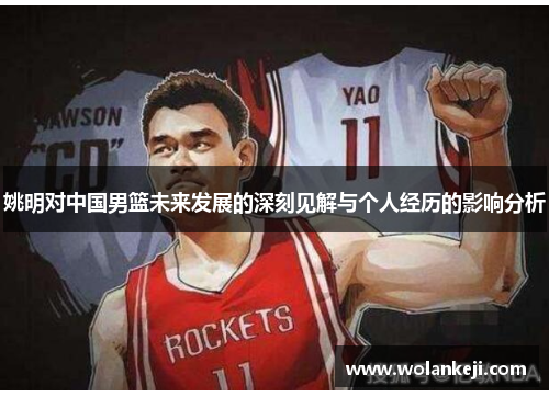 姚明对中国男篮未来发展的深刻见解与个人经历的影响分析
