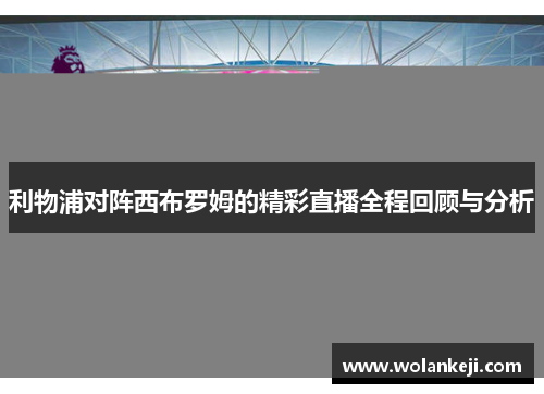 利物浦对阵西布罗姆的精彩直播全程回顾与分析