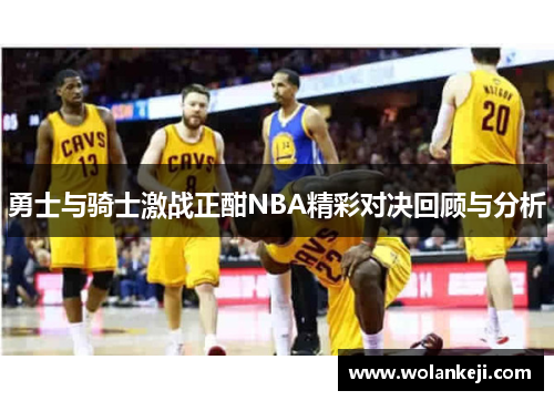 勇士与骑士激战正酣NBA精彩对决回顾与分析