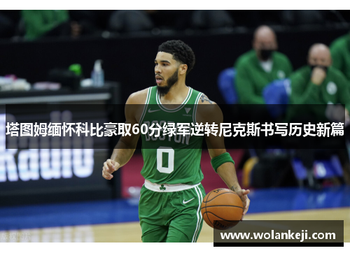 塔图姆缅怀科比豪取60分绿军逆转尼克斯书写历史新篇
