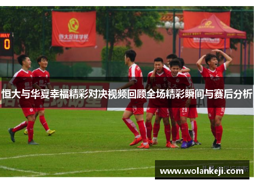 恒大与华夏幸福精彩对决视频回顾全场精彩瞬间与赛后分析