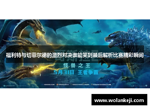 福利特与切菲尔德的激烈对决谁能笑到最后解析比赛精彩瞬间