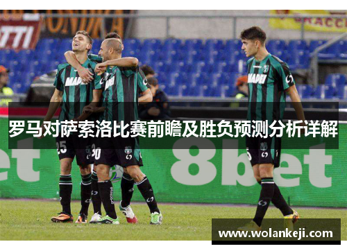 罗马对萨索洛比赛前瞻及胜负预测分析详解