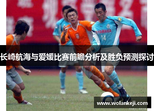 长崎航海与爱媛比赛前瞻分析及胜负预测探讨